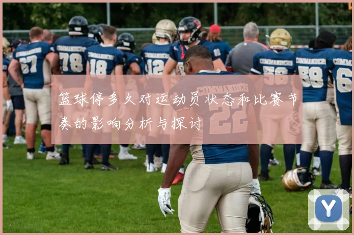 篮球停多久对运动员状态和比赛节奏的影响分析与探讨