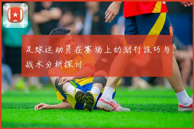 足球运动员在赛场上的划行技巧与战术分析探讨